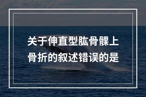 关于伸直型肱骨髁上骨折的叙述错误的是