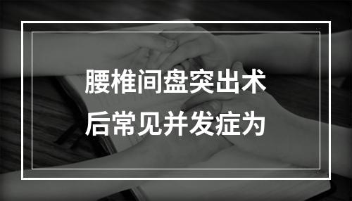 腰椎间盘突出术后常见并发症为