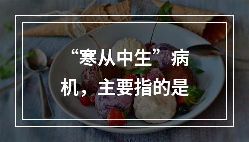 “寒从中生”病机，主要指的是