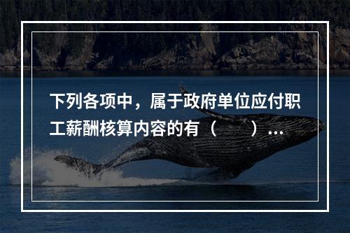 下列各项中，属于政府单位应付职工薪酬核算内容的有（　　）。