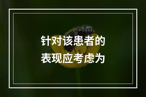 针对该患者的表现应考虑为