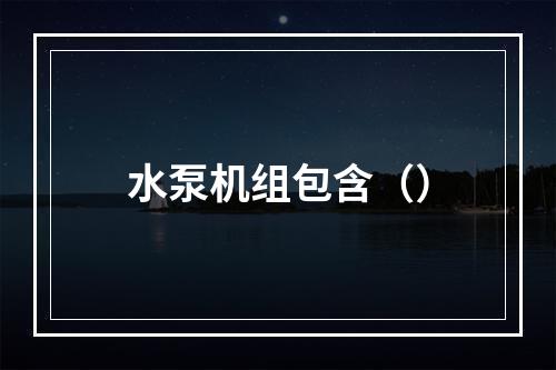 水泵机组包含（）