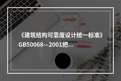 《建筑结构可靠度设计统一标准》GB50068—2001把建筑