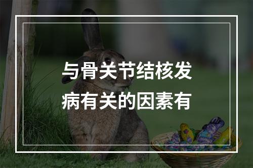 与骨关节结核发病有关的因素有