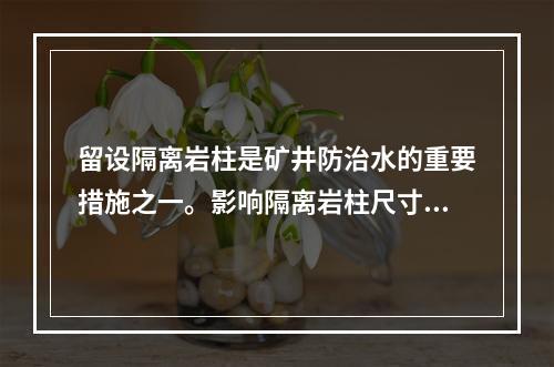 留设隔离岩柱是矿井防治水的重要措施之一。影响隔离岩柱尺寸的主