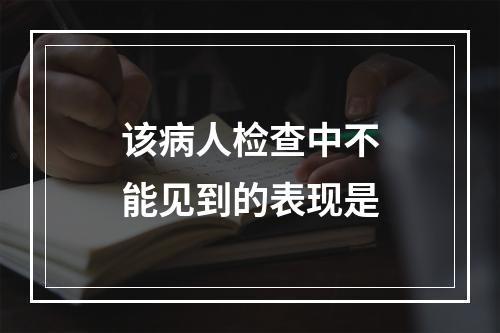 该病人检查中不能见到的表现是