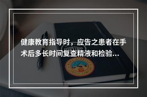 健康教育指导时，应告之患者在手术后多长时间复查精液和检验治疗