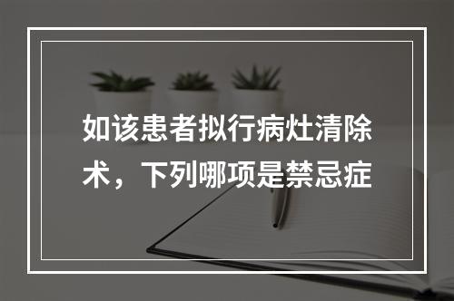 如该患者拟行病灶清除术，下列哪项是禁忌症