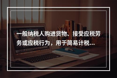 一般纳税人购进货物、接受应税劳务或应税行为，用于简易计税方法