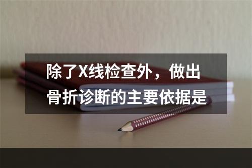 除了X线检查外，做出骨折诊断的主要依据是