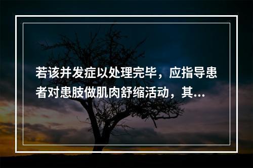 若该并发症以处理完毕，应指导患者对患肢做肌肉舒缩活动，其目的