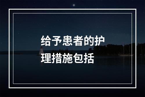 给予患者的护理措施包括