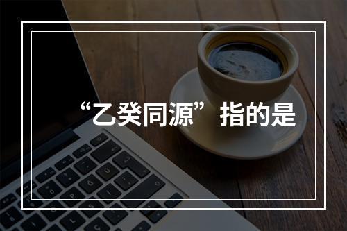 “乙癸同源”指的是