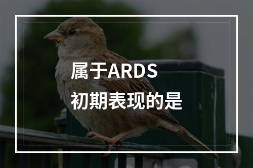 属于ARDS初期表现的是