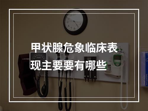 甲状腺危象临床表现主要要有哪些