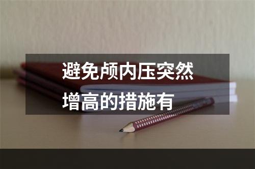 避免颅内压突然增高的措施有