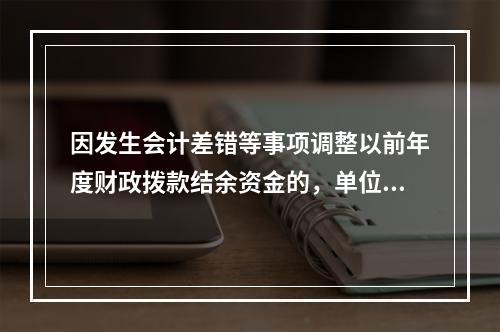 因发生会计差错等事项调整以前年度财政拨款结余资金的，单位按照