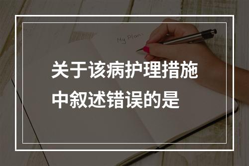 关于该病护理措施中叙述错误的是