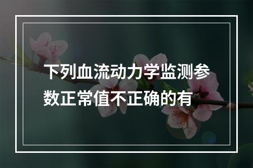 下列血流动力学监测参数正常值不正确的有