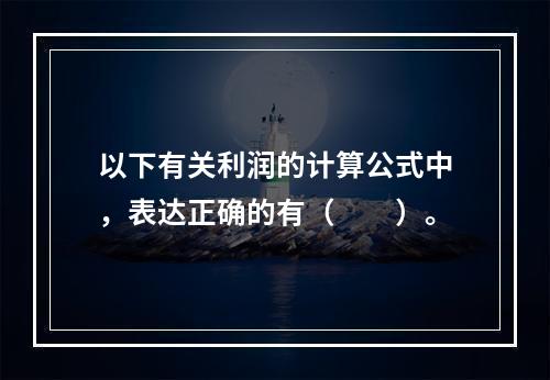 以下有关利润的计算公式中，表达正确的有（　　）。