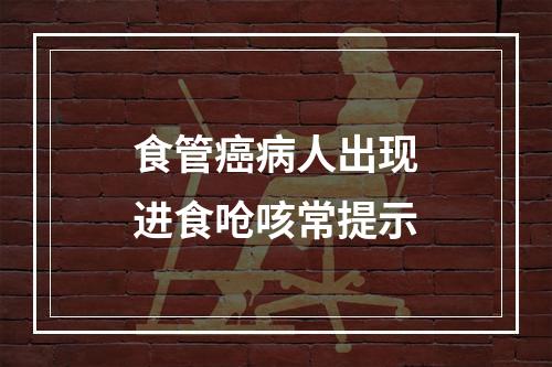 食管癌病人出现进食呛咳常提示