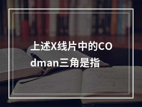 上述X线片中的COdman三角是指