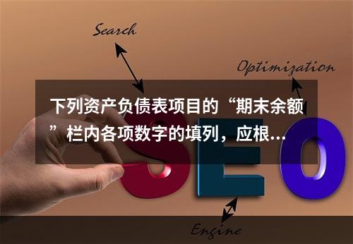 下列资产负债表项目的“期末余额”栏内各项数字的填列，应根据有