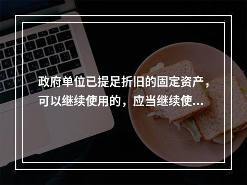 政府单位已提足折旧的固定资产，可以继续使用的，应当继续使用，