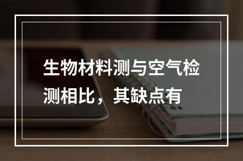 生物材料测与空气检测相比，其缺点有