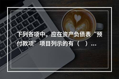 下列各项中，应在资产负债表“预付款项”项目列示的有（　）。