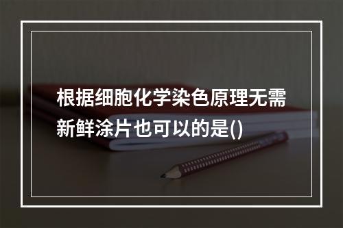 根据细胞化学染色原理无需新鲜涂片也可以的是()