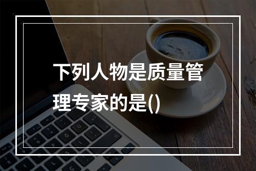 下列人物是质量管理专家的是()