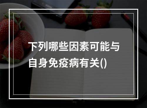 下列哪些因素可能与自身免疫病有关()