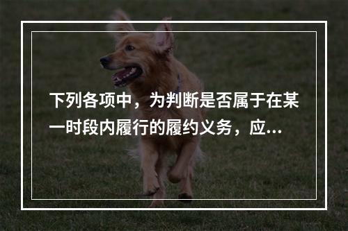 下列各项中，为判断是否属于在某一时段内履行的履约义务，应满足