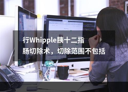 行Whipple胰十二指肠切除术，切除范围不包括