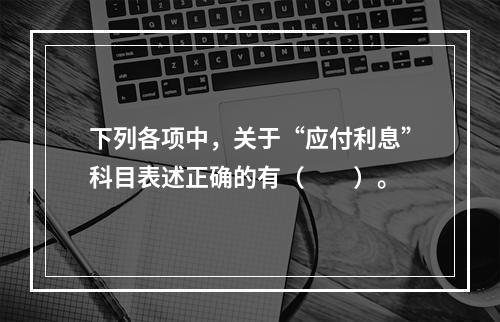 下列各项中，关于“应付利息”科目表述正确的有（　　）。