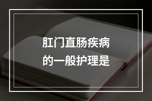 肛门直肠疾病的一般护理是