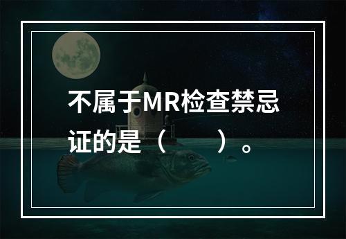 不属于MR检查禁忌证的是（　　）。