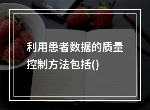 利用患者数据的质量控制方法包括()