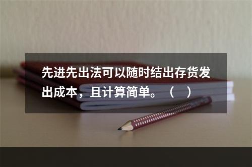 先进先出法可以随时结出存货发出成本，且计算简单。（　）