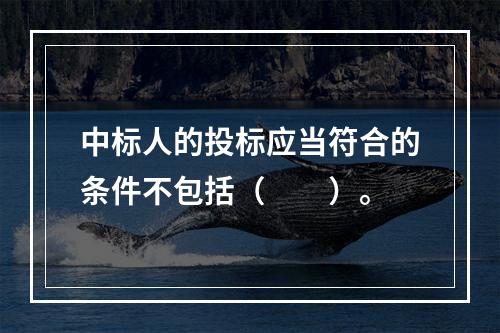 中标人的投标应当符合的条件不包括（　　）。