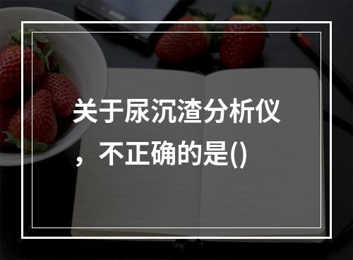 关于尿沉渣分析仪，不正确的是()