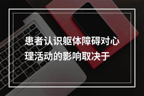 患者认识躯体障碍对心理活动的影响取决于