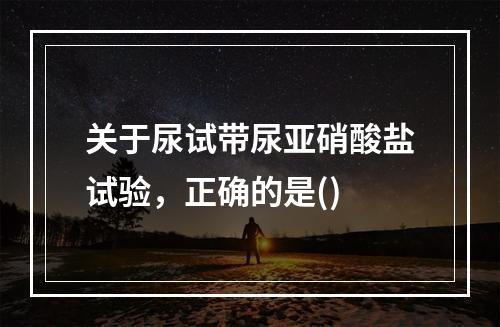 关于尿试带尿亚硝酸盐试验，正确的是()