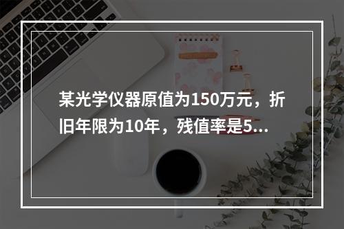 某光学仪器原值为150万元，折旧年限为10年，残值率是5%，