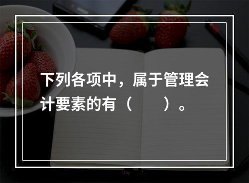 下列各项中，属于管理会计要素的有（　　）。