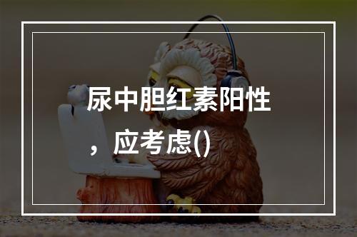 尿中胆红素阳性，应考虑()