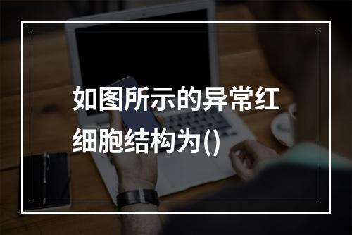 如图所示的异常红细胞结构为()