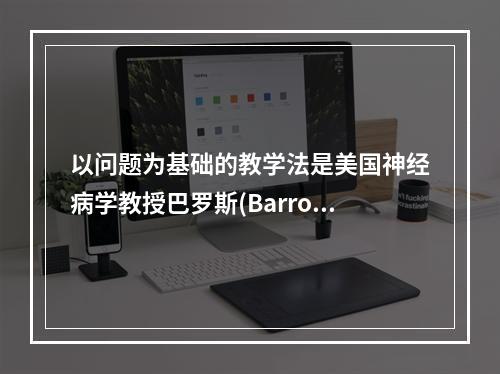 以问题为基础的教学法是美国神经病学教授巴罗斯(Barrows