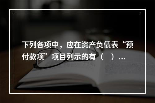 下列各项中，应在资产负债表“预付款项”项目列示的有（　）。